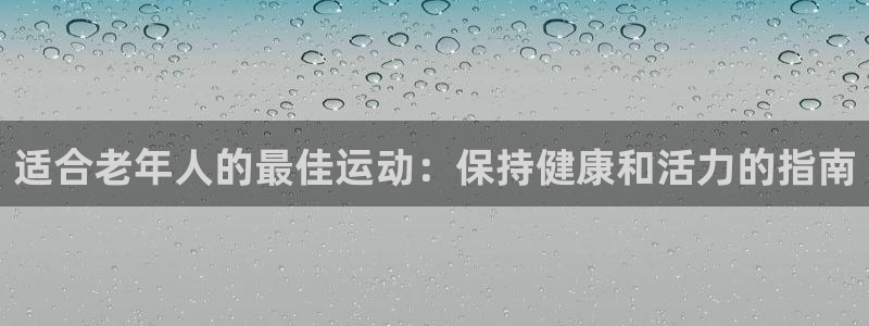 必发集团7790|适合老年人的最佳运动：保持健康和活力的指南